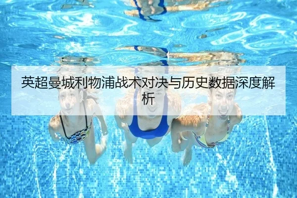 英超曼城利物浦战术对决与历史数据深度解析